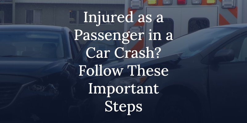 Injured as a passenger in a car crash? Follow these important steps